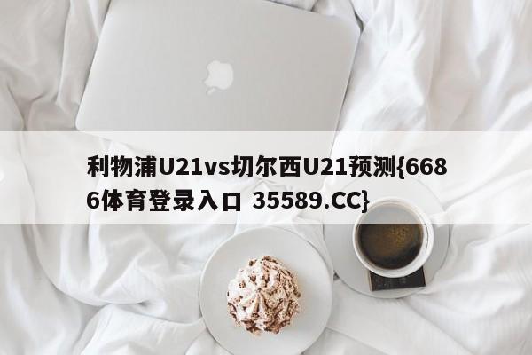 利物浦U21vs切尔西U21预测{6686体育登录入口 35589.CC}