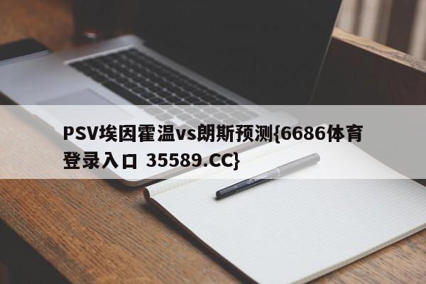 PSV埃因霍温vs朗斯预测{6686体育登录入口 35589.CC}