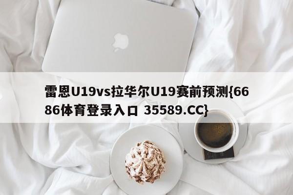 雷恩U19vs拉华尔U19赛前预测{6686体育登录入口 35589.CC}