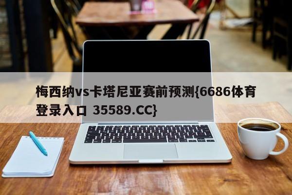 梅西纳vs卡塔尼亚赛前预测{6686体育登录入口 35589.CC}