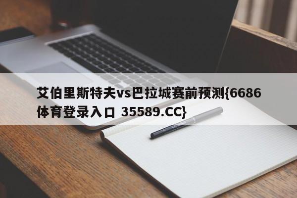 艾伯里斯特夫vs巴拉城赛前预测{6686体育登录入口 35589.CC}
