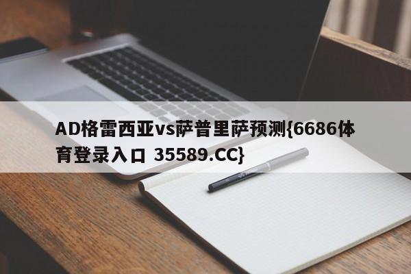AD格雷西亚vs萨普里萨预测{6686体育登录入口 35589.CC}