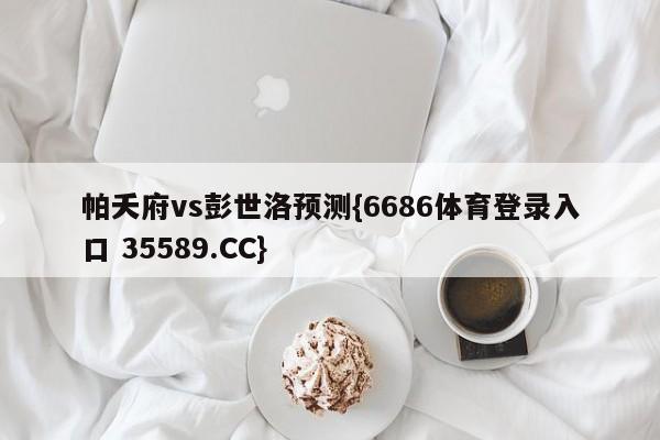 帕夭府vs彭世洛预测{6686体育登录入口 35589.CC}