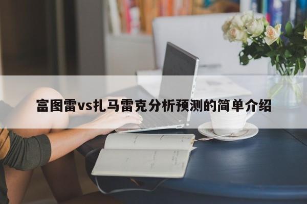 富图雷vs扎马雷克分析预测的简单介绍