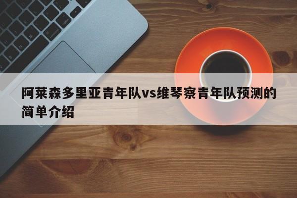 阿莱森多里亚青年队vs维琴察青年队预测的简单介绍