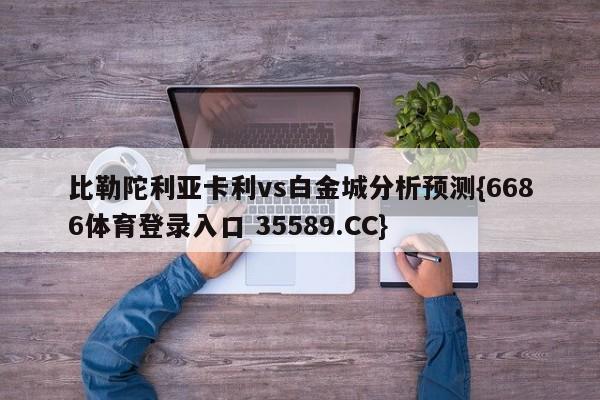 比勒陀利亚卡利vs白金城分析预测{6686体育登录入口 35589.CC}