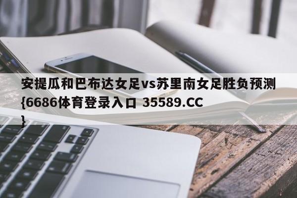 安提瓜和巴布达女足vs苏里南女足胜负预测{6686体育登录入口 35589.CC}