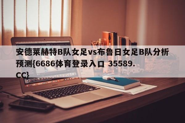 安德莱赫特B队女足vs布鲁日女足B队分析预测{6686体育登录入口 35589.CC}