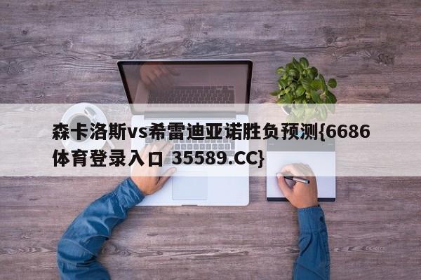 森卡洛斯vs希雷迪亚诺胜负预测{6686体育登录入口 35589.CC}