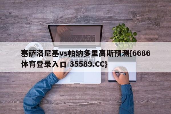 塞萨洛尼基vs帕纳多里高斯预测{6686体育登录入口 35589.CC}