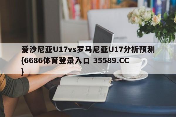 爱沙尼亚U17vs罗马尼亚U17分析预测{6686体育登录入口 35589.CC}
