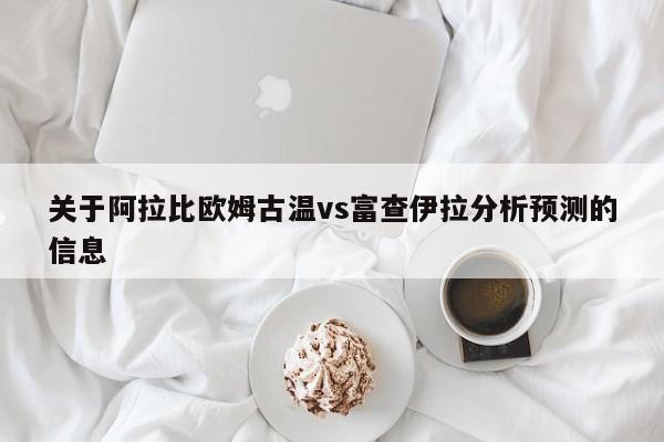 关于阿拉比欧姆古温vs富查伊拉分析预测的信息