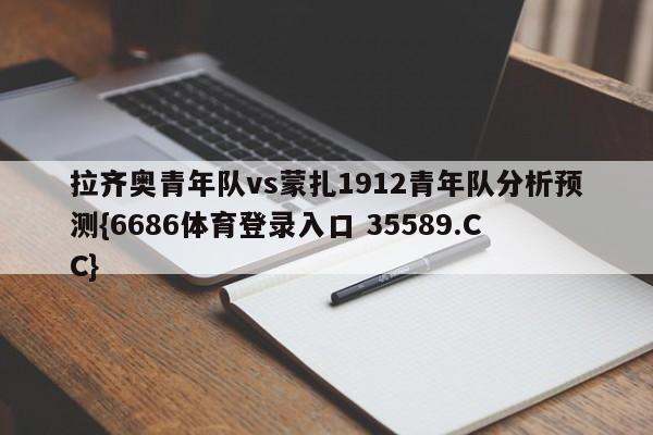 拉齐奥青年队vs蒙扎1912青年队分析预测{6686体育登录入口 35589.CC}