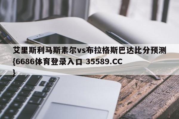 艾里斯利马斯素尔vs布拉格斯巴达比分预测{6686体育登录入口 35589.CC}