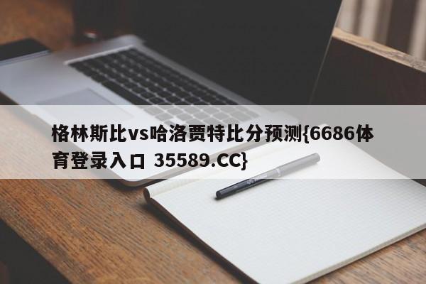 格林斯比vs哈洛贾特比分预测{6686体育登录入口 35589.CC}