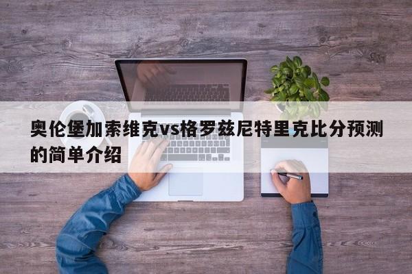 奥伦堡加索维克vs格罗兹尼特里克比分预测的简单介绍