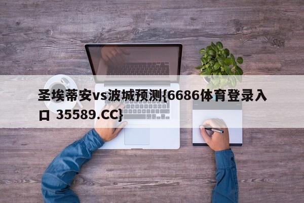 圣埃蒂安vs波城预测{6686体育登录入口 35589.CC}