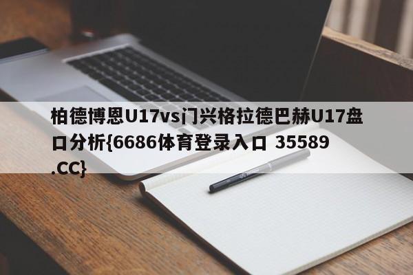 柏德博恩U17vs门兴格拉德巴赫U17盘口分析{6686体育登录入口 35589.CC}