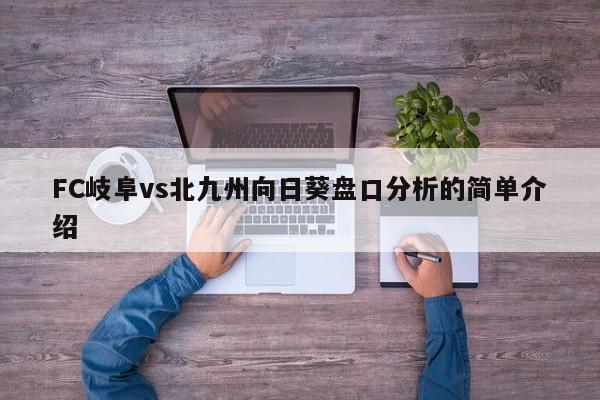 FC岐阜vs北九州向日葵盘口分析的简单介绍
