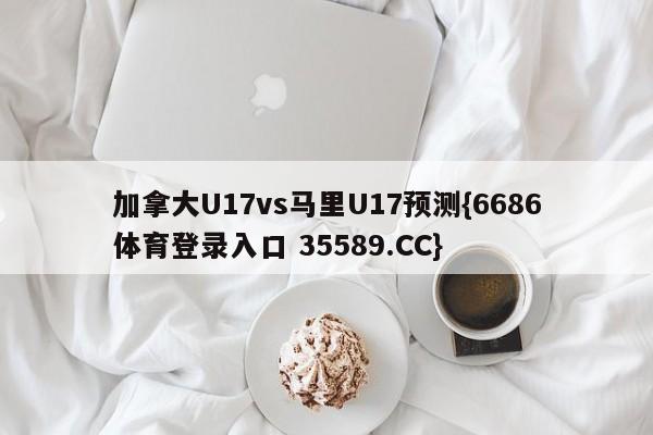 加拿大U17vs马里U17预测{6686体育登录入口 35589.CC}