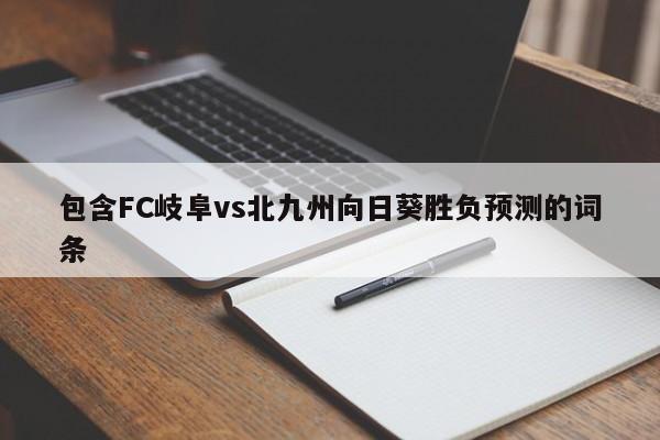 包含FC岐阜vs北九州向日葵胜负预测的词条