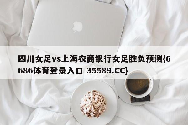 四川女足vs上海农商银行女足胜负预测{6686体育登录入口 35589.CC}