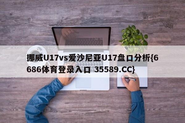 挪威U17vs爱沙尼亚U17盘口分析{6686体育登录入口 35589.CC}