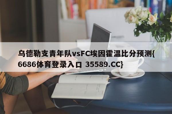 乌德勒支青年队vsFC埃因霍温比分预测{6686体育登录入口 35589.CC}