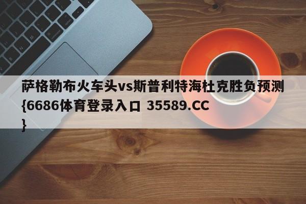 萨格勒布火车头vs斯普利特海杜克胜负预测{6686体育登录入口 35589.CC}
