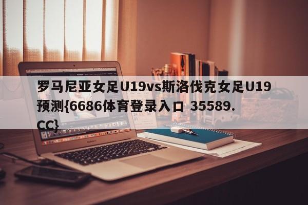罗马尼亚女足U19vs斯洛伐克女足U19预测{6686体育登录入口 35589.CC}