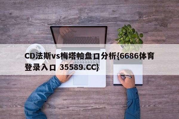 CD法斯vs梅塔帕盘口分析{6686体育登录入口 35589.CC}