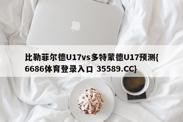 比勒菲尔德U17vs多特蒙德U17预测{6686体育登录入口 35589.CC}