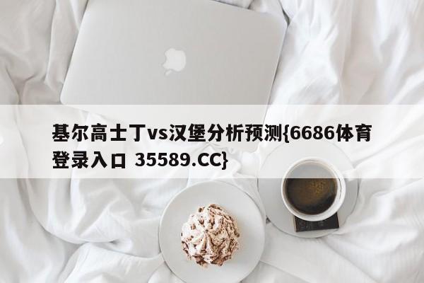 基尔高士丁vs汉堡分析预测{6686体育登录入口 35589.CC}