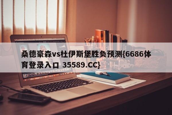 桑德豪森vs杜伊斯堡胜负预测{6686体育登录入口 35589.CC}
