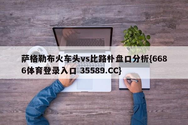 萨格勒布火车头vs比路朴盘口分析{6686体育登录入口 35589.CC}