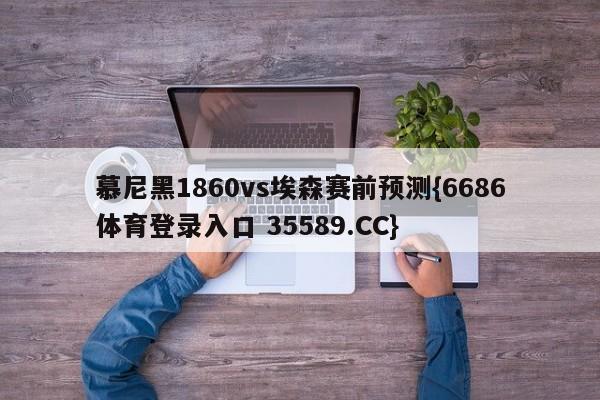 慕尼黑1860vs埃森赛前预测{6686体育登录入口 35589.CC}