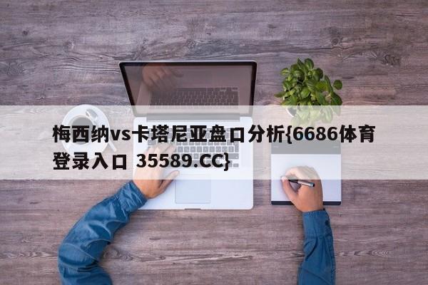 梅西纳vs卡塔尼亚盘口分析{6686体育登录入口 35589.CC}