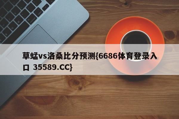 草蜢vs洛桑比分预测{6686体育登录入口 35589.CC}