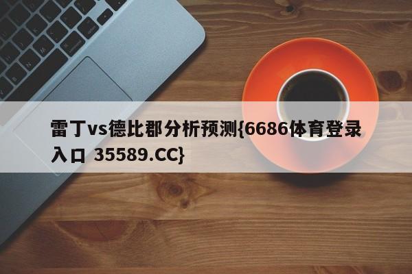 雷丁vs德比郡分析预测{6686体育登录入口 35589.CC}