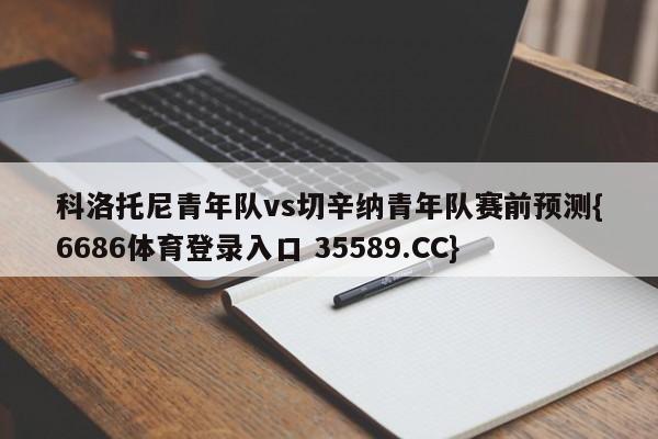 科洛托尼青年队vs切辛纳青年队赛前预测{6686体育登录入口 35589.CC}