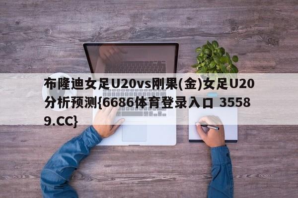 布隆迪女足U20vs刚果(金)女足U20分析预测{6686体育登录入口 35589.CC}