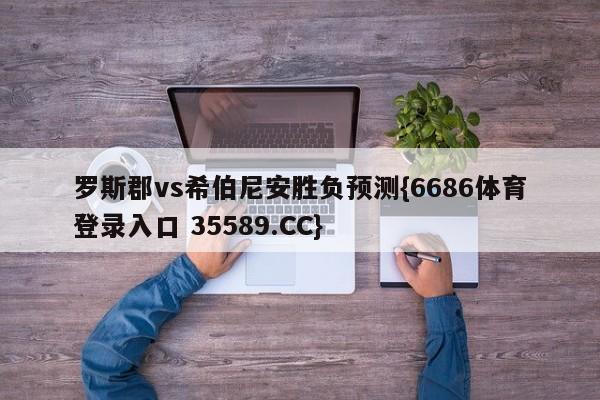 罗斯郡vs希伯尼安胜负预测{6686体育登录入口 35589.CC}