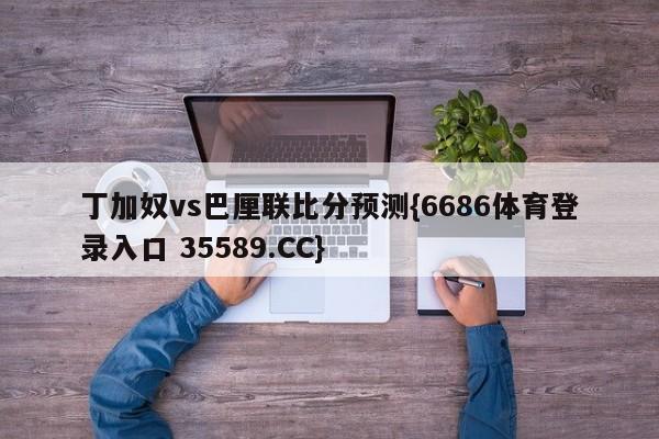 丁加奴vs巴厘联比分预测{6686体育登录入口 35589.CC}