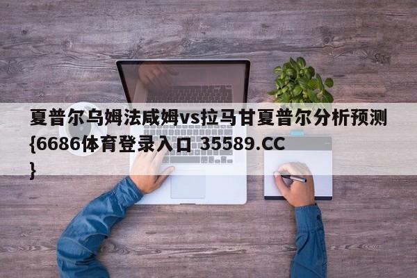夏普尔乌姆法咸姆vs拉马甘夏普尔分析预测{6686体育登录入口 35589.CC}