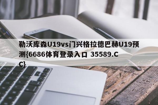 勒沃库森U19vs门兴格拉德巴赫U19预测{6686体育登录入口 35589.CC}
