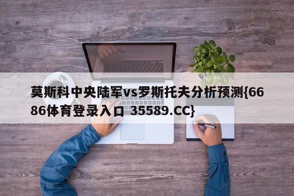 莫斯科中央陆军vs罗斯托夫分析预测{6686体育登录入口 35589.CC}