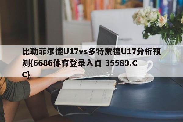 比勒菲尔德U17vs多特蒙德U17分析预测{6686体育登录入口 35589.CC}
